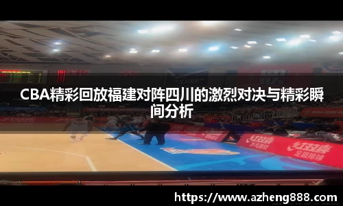 CBA精彩回放福建对阵四川的激烈对决与精彩瞬间分析