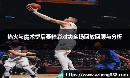 热火与魔术季后赛精彩对决全场回放回顾与分析